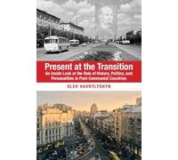 Present at the Transition: An Inside Look at the Role of History, Politics, and Personalities in Post-Communist Countries