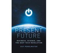 Present Future: Business, Science, and the Deep Tech Revolution