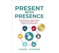 Present with Presence : Everything you need to plan, prepare and deliver with impact in any situation