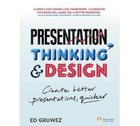 Presentation Thinking and Design: Create Better Presentations, Quicker