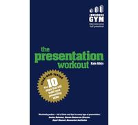 Presentation Workout, The: The 10 Tried-And-Tested Steps That Will Build Your Presenting And Pitching
