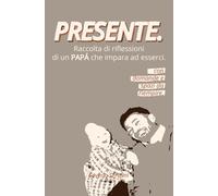PRESENTE: Raccolta di riflessioni di un neo papà che impara ad esserci.: Libro breve sulla paternità consapevole, sulla crescita personale e sulla vita di coppia, in relazione al primo figlio.