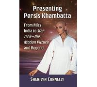 Presenting Persis Khambatta: From Miss India to Star Trek--The Motion Picture and Beyond