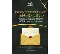 Presenting Your Case Before God: Prayers to Petition Heaven with Scriptural Evidence (Appealing to the Courts of Heaven)