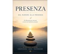 PRESENZA: DAL RUMORE ALLA PRESENZA (Le Vie della Consapevolezza)