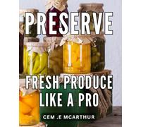 Preserve Fresh Produce like a Pro: The Ultimate Guide to Preserving Your Harvest: Simple Techniques for Fresh, Delicious Produce All Year Long.
