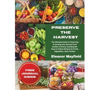 Preserve The Harvest: The Ultimate Guide to Preserving & Canning Your Harvest From Garden to Pantry Including 60+ Easy-to-Follow Recipes for Fruits, Vegetables, Jams, Pickles & More Plus Free Journal