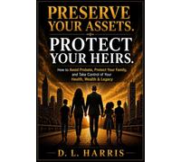 Preserve Your Assets. Protect Your Heirs.: How to Avoid Probate, Protect Your Family, and Take Control of Your Health, Wealth & Legacy