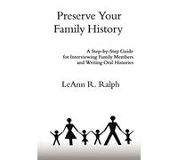 Preserve Your Family History: A Step-by-Step Guide for Interviewing Family Members and Writing Oral Histories