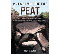 Preserved in the Peat : An Extraordinary Bronze Age Burial on Whitehorse Hill, Dartmoor, and its Wider Context