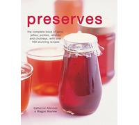 Preserves: The Complete Book of Jams, Jellies, Pickles, Relishes and Chutneys with Over 150 Stunning Recipes