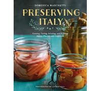 Preserving Italy: Canning, Curing, Infusing, and Bottling Italian Flavors and Traditions