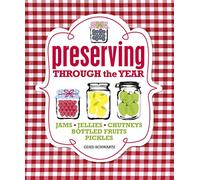 Preserving Through the Year: Jams, Jellies, Chutney, Pickles, Relishes