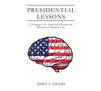 Presidential Lessons: A Compass for Applying Presidential Wisdom to Modern Life