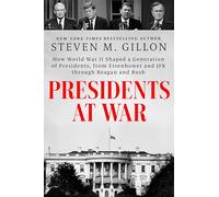 Presidents at War: How World War II Shaped a Generation of Presidents, from Eisenhower and JFK through Reagan and Bush
