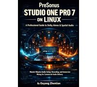 PreSonus Studio One Pro 7 on Linux: A Professional Guide to Dolby Atmos & Spatial Audio: Master Ubuntu Audio Setup workflow, Recording, and Immersive Mixing to Deliver Commercial