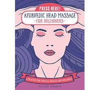 Press Here! Ayurvedic Head Massage for Beginners: A Practice for Overall Health and Wellness