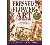 Pressed Flower Art for Beginners: A Seasonal Guide to Growing, Gathering, Preserving, and Designing Timeless Botanical Keepsakes (The Pressed Flower Craft Series)