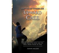 Pressing on Toward the Upward Call: Draw Near to God and He Will Draw Near to You (Walking with God by Faith)