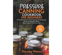 Pressure Canning Cookbook For Beginners: A Complete Guide to Home Canning, Fermenting and Preserving Vegetables, Beans, Meat, Tomatoes and More in Jars