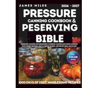 Pressure Canning Cookbook & Preserving Bible 2026-2027: Pressure Canning for Beginners & Experts: Master Safe Home Canning with Tested Recipes, Meat & Veggie Guides, and Ready-Meal Jar Plans