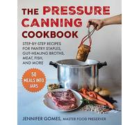 Pressure Canning Cookbook: Step-By-Step Recipes for Pantry Staples, Gut-Healing Broths, Meat, Fish, and More