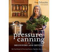 Pressure Canning for Beginners and Beyond: Safe, Easy Recipes for Preserving Tomatoes, Vegetables, Beans and Meat: A Step-by-Step Guide to Preserving ... and Meat the Safe, Fast and Easy Way