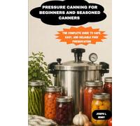 PRESSURE CANNING FOR BEGINNERS AND SEASONED CANNERS: The Complete Guide to Safe, Easy, and Reliable Food Preservation