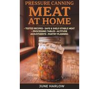 Pressure Canning Meat at Home: The Complete Guide to Safe, Shelf-Stable Meat Canning with Tested Recipes, Processing Tables, Altitude Adjustments, and Pantry Planning