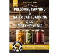 Pressure Canning & Water Bath Canning for the Modern Homesteader (2 Books in 1): Comprehensive Beginner Guides to Food Preservation, Storage, and Delicious Recipes - Featuring Over 100 Starter