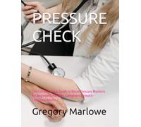 Pressure Check: The Complete User Guide to Blood Pressure Monitors for Beginners, Patients, Caregivers & Health-Conscious Adults