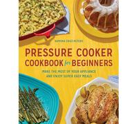Pressure Cooker Cookbook for Beginners: Make the Most of Your Appliance and Enjoy Super Easy Meals