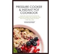 Pressure Cooker & Instant Pot Cookbook: Quick, Easy, and Delicious Recipes for Effortless Cooking, Time-Saving Meal Prep, and Flavor-Packed Dishes the Whole Family Will Love