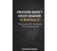 Pressure Doesn’t Create Behavior, It Reveals It: Why You React the Way You Do When Things Get Hard