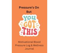 Pressure’s On But You Got This Motivational Blood Pressure Log & Wellness Journal: Easy To Fill In Notebook So You Keep On Top Of Your Readings