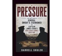 Pressure: The True Story of General Dwight D. Eisenhower and Captain James Stagg’s High-Stakes Gamble for D-Day