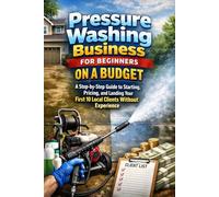 Pressure Washing Business for Beginners on a Budget: A Step-by-Step Guide to Starting, Pricing, and Landing Your First 10 Local Clients Without Experience