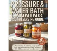 PRESSURE & WATER BATH CANNING AND PRESERVING GUIDE: Your Complete Step-by-Step Guide from Kitchen to Cottage-Food Business: Complete Guide & 50+ USDA-Safe and Tested Recipes