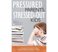 Pressured Parents, Stressed-out Kids: Dealing With Competition While Raising a Successful Child