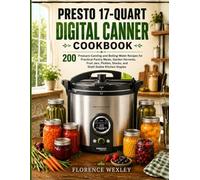 Presto 17-Quart Digital Canner Cookbook: 200 Pressure-Canning and Boiling-Water Recipes for Practical Pantry Meals, Garden Harvests, Fruit Jars, Pickles, Stocks, and Shelf-Stable Kitchen Staples