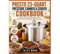 Presto 23-Quart Pressure Canner & Cooker Cookbook: 200 Practical Recipes for Safe Home Canning, Big-Batch Pressure Cooking, Soups, Meats, Beans, and More