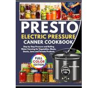 PRESTO ELECTRIC PRESSURE CANNING COOKBOOK: Step by Step Pressure and Boiling Water Canning for Vegetables, Meats, Stocks, Jams and Tomato Products.