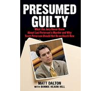 Presumed Guilty: What the Jury Never Knew about Laci Peterson's Murder and Why Scott Peterson Should Not Be on Death Row