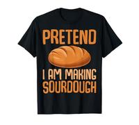 Pretend I Am Making Sourdough - Funny Baking Baker T-Shirt
