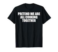 Pretend We are All Cooking Together Meme T-Shirt
