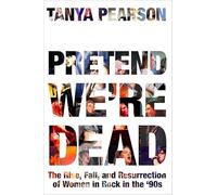 Pretend We're Dead: The Rise, Fall, and Resurrection of Women in Rock in the '90s