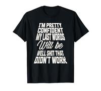 Pretty Confident My Last Words Will Be Well that Didnt Work T-Shirt