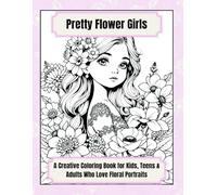 Pretty Flower Girls: A Creative Coloring Book for Kids, Teens & Adults Who Love Floral Portraits: 50 Beautiful Pages of Floral-Themed Girl Portraits to Color and Enjoy