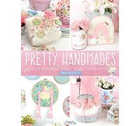 Pretty Handmades: Felt and Fabric Sewing Projects to Warm Your Heart: Felt & Fabric Sewing Projects to Warm Your Heart