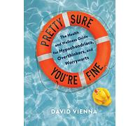 Pretty Sure You're Fine: The Health and Wellness Guide for Hypochondriacs, Overthinkers, and Worrywarts